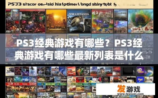 PS3经典游戏有哪些？PS3经典游戏有哪些最新列表是什么？PS3经典游戏精选，过去与现在的对比及最新排行，或者10款被PS3玩家广泛推荐的经典游戏，历史演变与最新选择剖析