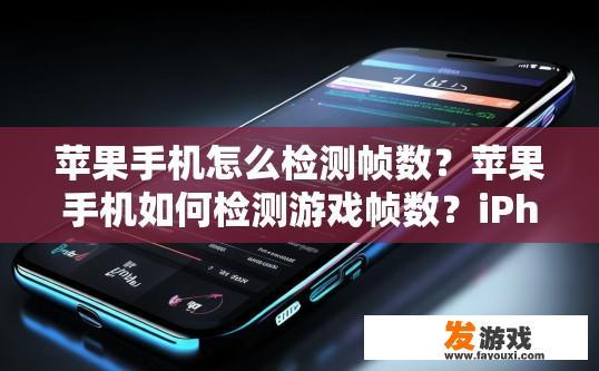 苹果手机怎么检测帧数？苹果手机如何检测游戏帧数？iPhone如何监控游戏帧率？详细说明苹果手机帧率检测流程和方法