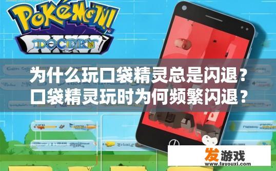 为什么玩口袋精灵总是闪退？口袋精灵玩时为何频繁闪退？原因可能是什么？口袋精灵闪退问题排查与可能原因分析，