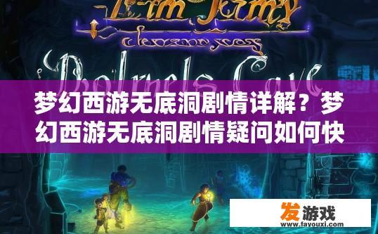 梦幻西游无底洞剧情详解？梦幻西游无底洞剧情疑问如何快速解答？梦幻西游无底洞副本挑战谜题，游戏揭秘无底洞剧情深度?
