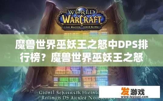 魔兽世界巫妖王之怒中DPS排行榜？魔兽世界巫妖王之怒中DPS排行榜如何获取？魔兽世界巫妖王之怒，最高等级DPS排行榜统计与排名获取方法介绍