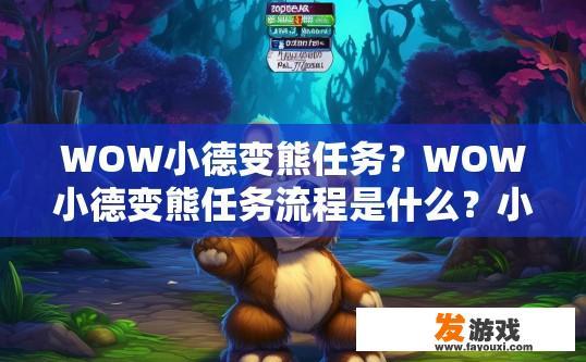 WOW小德变熊任务？WOW小德变熊任务流程是什么？小德熊转化任务实况，详细步骤与流程分析