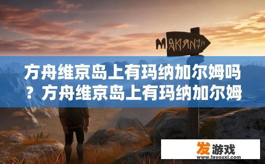 方舟维京岛上有玛纳加尔姆吗？方舟维京岛上有玛纳加尔姆吗？答案是否定的，请参考更多信息，方舟维京岛上是否有玛纳加尔姆，最新消息是什么？