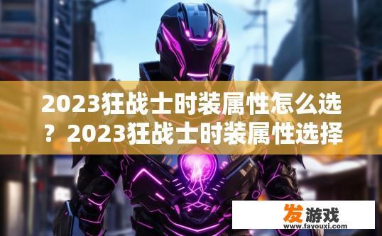 2023狂战士时装属性怎么选？2023狂战士时装属性选择疑问解答，2023狂战士时装属性应该如何搭配与选择？详解狂战士时装属性选择疑惑的答案