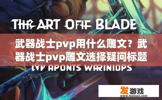武器战士pvp用什么雕文？武器战士pvp雕文选择疑问标题建议是什么？神器选用，武器战士PVP的雕文搭配策略探讨