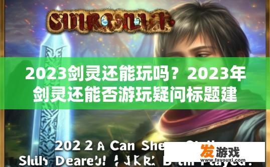 2023剑灵还能玩吗？2023年剑灵还能否游玩疑问标题建议，2023剑灵还能继续游戏吗？新一年是否还有机会体验这款经典国风角色扮演手游?