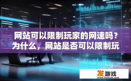 网站可以限制玩家的网速吗？为什么，网站是否可以限制玩家的网速是玩家关心的问题，原因是什么？网站是否能够控制或限制玩家的网络速度？背后原因探讨，影响玩家体验与权益保障的重要因素