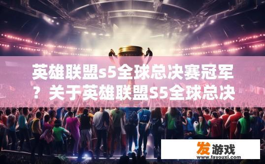 英雄联盟s5全球总决赛冠军？关于英雄联盟S5全球总决赛冠军，您有什么疑问吗？LOL S5全球总决赛冠军猜测，谁是最终赢家?