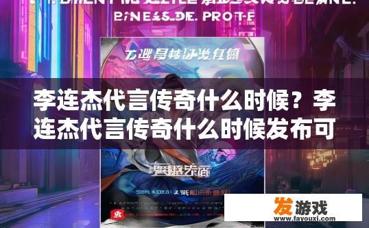 李连杰代言传奇什么时候？李连杰代言传奇什么时候发布可以关注官方消息。传奇代言人李连杰具体何时上线，最新动态可关注官方信息吗？