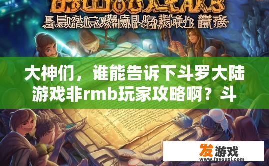 大神们，谁能告诉下斗罗大陆游戏非rmb玩家攻略啊？斗罗大陆游戏非RMB玩家攻略有哪些值得参考的内容？如何在非RMB环境下游玩斗罗大陆，非RMB玩家指南及实用攻略分享