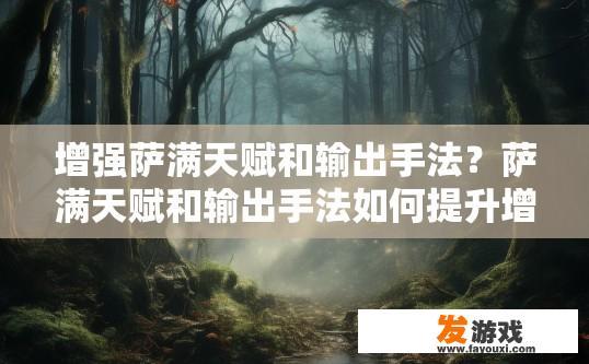 增强萨满天赋和输出手法？萨满天赋和输出手法如何提升增强？如何通过萨满天赋和输出手法提高自身属性与输出效果?
