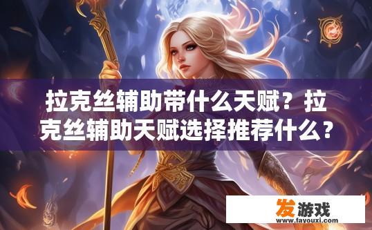 拉克丝辅助带什么天赋？拉克丝辅助天赋选择推荐什么？拉克丝辅助搭配哪些天赋能最大化输出和生存能力？