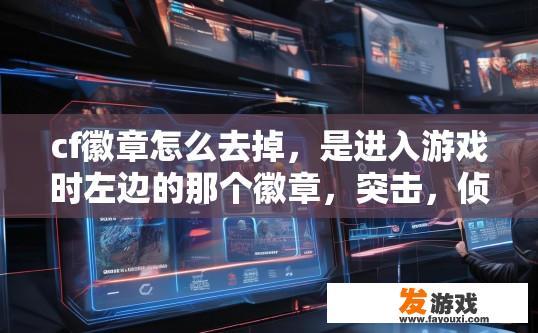 cf徽章怎么去掉，是进入游戏时左边的那个徽章，突击，侦查什么的。那个徽章可以去掉？CF徽章如何去掉？如何去除CF游戏中左边的徽章？