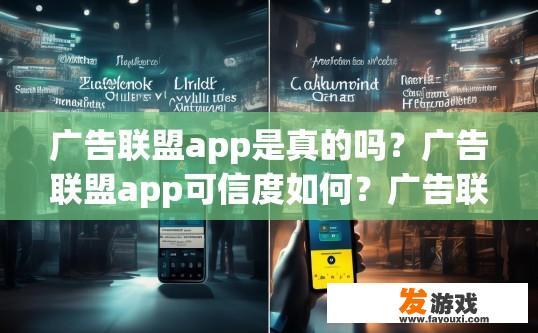 广告联盟app是真的吗？广告联盟app可信度如何？广告联盟App可信度及可靠程度，评估其真实价值与效果?