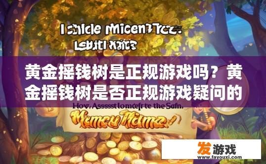 黄金摇钱树是正规游戏吗？黄金摇钱树是否正规游戏疑问的标题可以是，黄金摇钱树是否为正规游戏？黄金摇钱树游戏安全性如何认定？