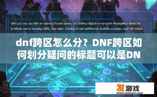 dnf跨区怎么分？DNF跨区如何划分疑问的标题可以是DNF跨区如何确定，DNF跨区等级划分详解，如何进行区域区分及确认?