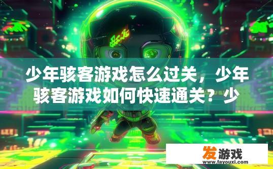 少年骇客游戏怎么过关，少年骇客游戏如何快速通关？少年骇客游戏速通秘籍，哪些技巧与策略有效？