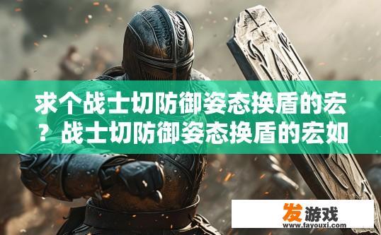 求个战士切防御姿态换盾的宏？战士切防御姿态换盾的宏如何设置？战士切防御姿态换盾宏，如何配置和使用？