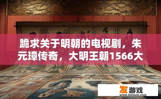 跪求关于明朝的电视剧，朱元璋传奇，大明王朝1566大明天子，洪武三十二都有看过了，还有没有别的？明朝电视剧推荐有哪些？其他明朝电视剧推荐，除了朱元璋传奇和大明王朝1566大明天子，您是否看过其他经典的明朝历史剧？