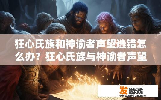 狂心氏族和神谕者声望选错怎么办？狂心氏族与神谕者声望选错如何应对疑问标题建议？狂心氏族与神谕者声望选择失误，解决方案与策略探讨