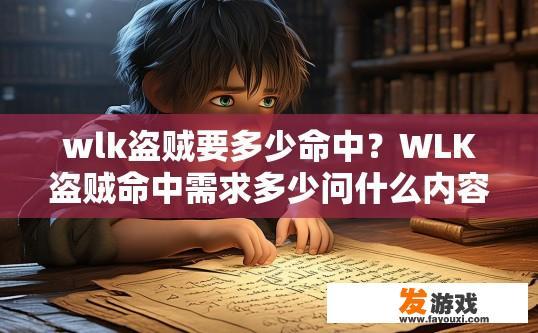 wlk盗贼要多少命中？WLK盗贼命中需求多少问什么内容？WLK盗贼角色精准度要求是多少？命中量对盗贼职业发展有何影响？