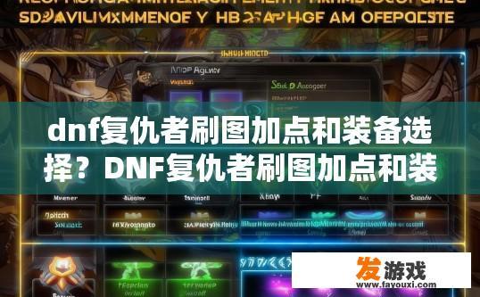 dnf复仇者刷图加点和装备选择？DNF复仇者刷图加点和装备选择的关键点是什么？复仇者刷图强化，刷图核心要点与装备搭配建议