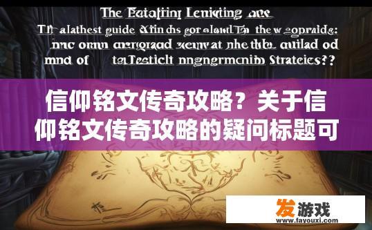 信仰铭文传奇攻略？关于信仰铭文传奇攻略的疑问标题可以是，信仰铭文传奇最新攻略发布了吗？信仰铭文传奇全新指南，如何获取和使用最实用的铭文攻略?