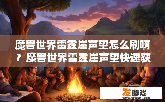 魔兽世界雷霆崖声望怎么刷啊？魔兽世界雷霆崖声望快速获取方法有哪些？如何在雷霆崖提升声望？雷霆崖声望快速获取攻略分享