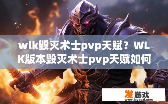 wlk毁灭术士pvp天赋？WLK版本毁灭术士pvp天赋如何选择？探讨暴雪娱乐魔兽世界末日术士PVP天赋，新策略与技巧