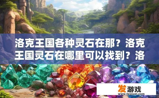 洛克王国各种灵石在那？洛克王国灵石在哪里可以找到？洛克王国灵石在哪里获取，各类稀有灵石清单与攻略分享