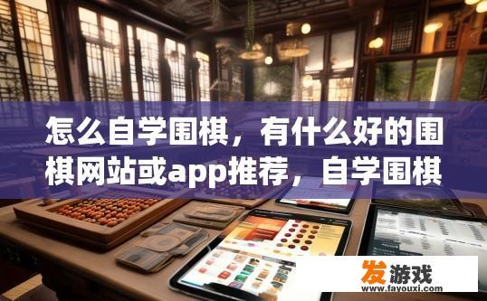 怎么自学围棋，有什么好的围棋网站或app推荐，自学围棋有哪些好的网站或app推荐？如何高效学习围棋？有哪些在线平台适合自学？