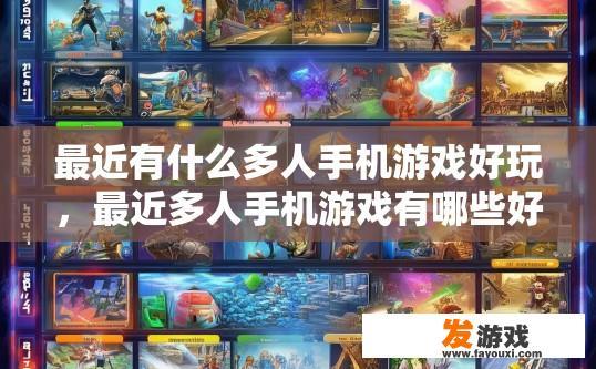 最近有什么多人手机游戏好玩，最近多人手机游戏有哪些好玩的内容？近期最受欢迎的人气多人手机游戏排行榜及亮点解析