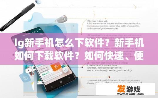 lg新手机怎么下软件？新手机如何下载软件？如何快速、便捷地在新款安卓手机上安装并使用应用程序?