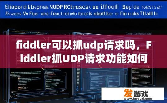 fiddler可以抓udp请求吗，Fiddler抓UDP请求功能如何使用，能否通过Fiddler抓取UDP请求？Fiddler在UDP请求处理中的作用及操作方法是什么？