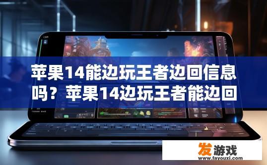 苹果14能边玩王者边回信息吗？苹果14边玩王者能边回信息吗？能同时处理吗？苹果14是否兼容并支持在玩游戏的同时回复消息?