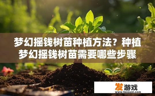 梦幻摇钱树苗种植方法？种植梦幻摇钱树苗需要哪些步骤？梦幻摇钱树苗的栽培过程及其关键步骤是什么？