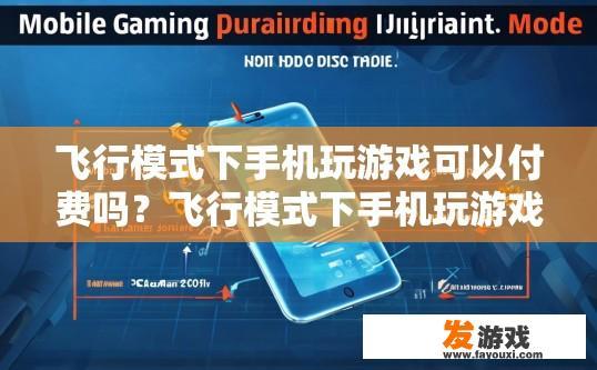 飞行模式下手机玩游戏可以付费吗？飞行模式下手机玩游戏是否可以付费，与手机型号和游戏内容有关吗？飞行模式下手机游戏是否可付费，受哪些因素影响？