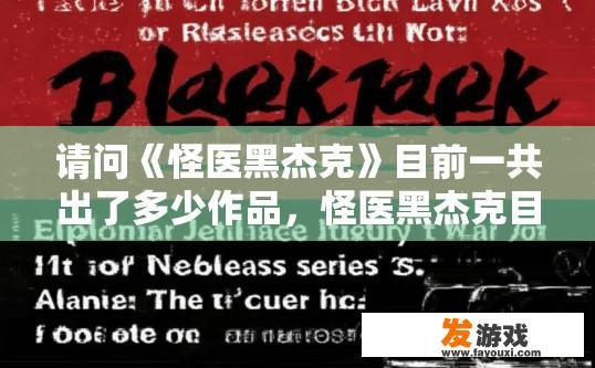 请问《怪医黑杰克》目前一共出了多少作品，怪医黑杰克目前作品数量多少的疑问标题可以是怪医黑杰克作品集发布情况，怪医黑杰克作品集累计发行数及最新作品更新量，现状探讨
