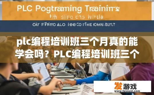 plc编程培训班三个月真的能学会吗？PLC编程培训班三个月是否能够学会疑问的标题可以是，PLC编程培训班三个月学习效果如何？PLC编程培训班三个月是否能在短时间内掌握核心技能？