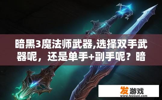 暗黑3魔法师武器,选择双手武器呢，还是单手+副手呢？暗黑3魔法师双手武器与单手+副手武器选择哪个更合适？在暗黑3中，法师双持或单持哪一种武器更适合？选择双手武器VS单手+副手有什么优劣分析？