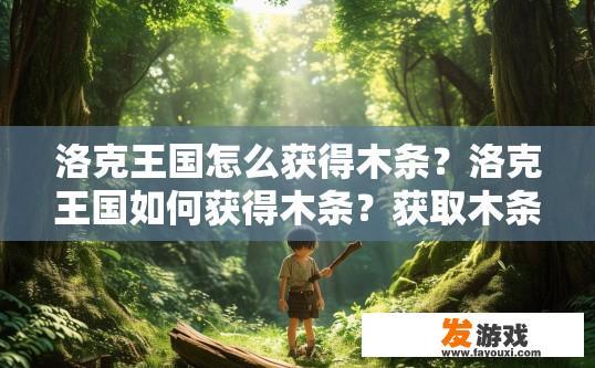 洛克王国怎么获得木条？洛克王国如何获得木条？获取木条的洛克王国途径是什么？