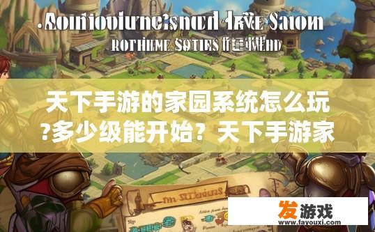 天下手游的家园系统怎么玩?多少级能开始？天下手游家园系统玩法及等级介绍疑问标题？天下手游家园系统入门指南，等级限制与策略玩法深度解析
