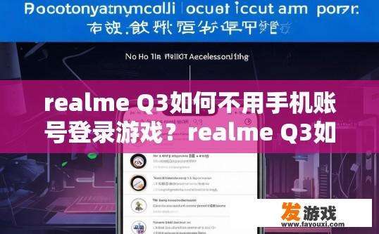 realme Q3如何不用手机账号登录游戏？realme Q3如何跳过手机账号登录游戏？Q3游戏账号无痕登陆方式详解，跳过手机账号流程说明