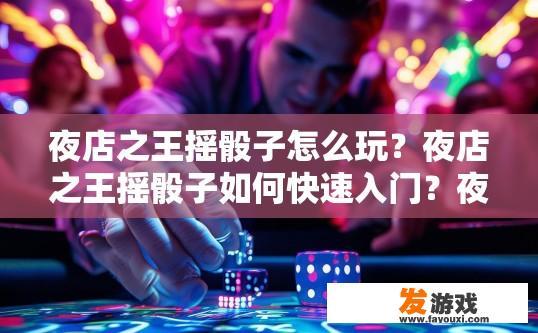 夜店之王摇骰子怎么玩？夜店之王摇骰子如何快速入门？夜店之王摇骰子入门指南，快速掌握摇骰技巧与节奏把控