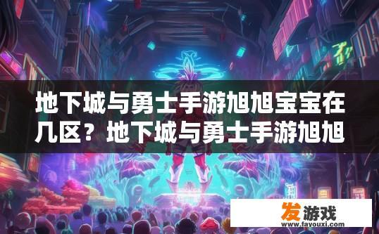 地下城与勇士手游旭旭宝宝在几区？地下城与勇士手游旭旭宝宝在哪个区？旭旭宝宝在DNF手游哪个公会/服务器？