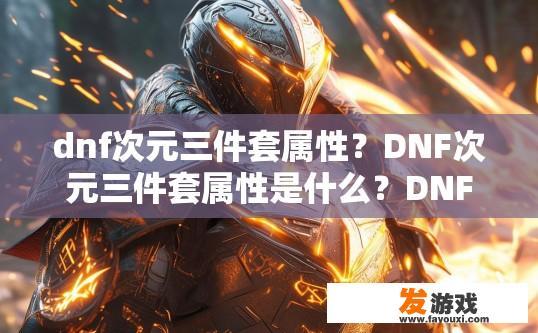 dnf次元三件套属性？DNF次元三件套属性是什么？DNF次元三件套装备属性解析，增加哪些额外能力或增益效果？
