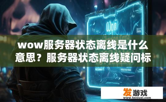 wow服务器状态离线是什么意思？服务器状态离线疑问标题，wow服务器离线状态具体含义是什么？角色在魔兽世界中的游戏状态是什么，是离线还是在线？具体离线原因是什么？