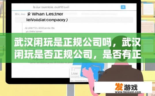 武汉闲玩是正规公司吗，武汉闲玩是否正规公司，是否有正规经营行为，需要进一步了解相关资质和信誉情况。武汉闲玩运营资质及诚信程度如何？