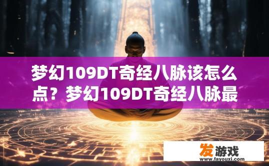 梦幻109DT奇经八脉该怎么点？梦幻109DT奇经八脉最佳点法疑问标题，如何高效点满奇经八脉？梦幻109DT奇经八脉点法，探索最佳点位及技巧效率提升指南