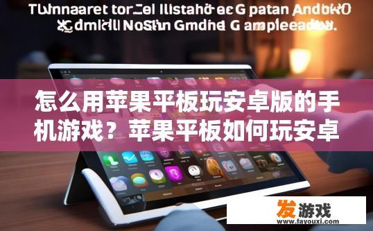 怎么用苹果平板玩安卓版的手机游戏？苹果平板如何玩安卓版手机游戏？如何在苹果平板上流畅运行安卓版手机游戏？